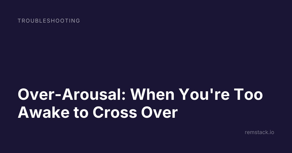 Over-Arousal: When You're Too Awake to Cross Over