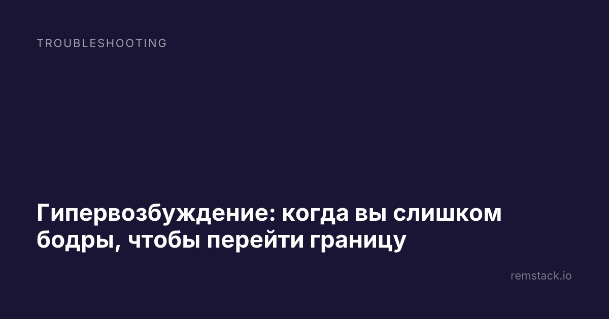 Гипервозбуждение: когда вы слишком бодры, чтобы перейти границу